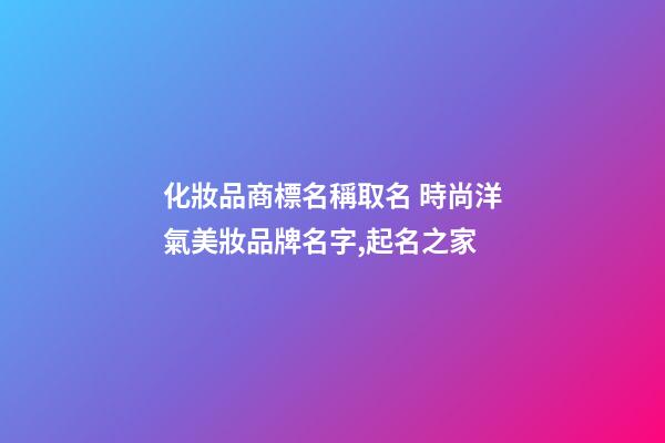 化妝品商標名稱取名 時尚洋氣美妝品牌名字,起名之家-第1張-商標起名-玄機派